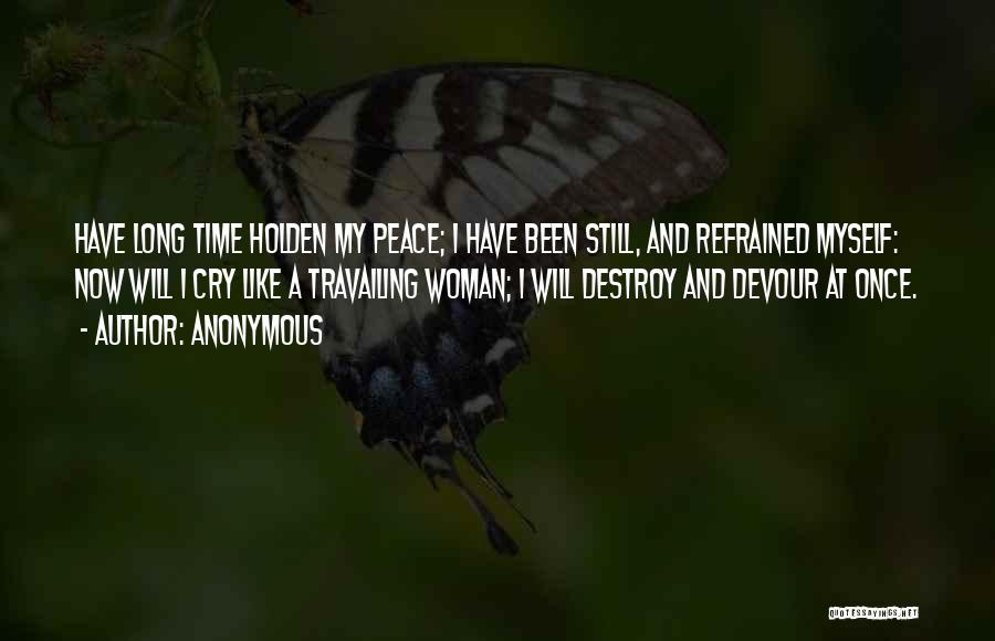Anonymous Quotes: Have Long Time Holden My Peace; I Have Been Still, And Refrained Myself: Now Will I Cry Like A Travailing