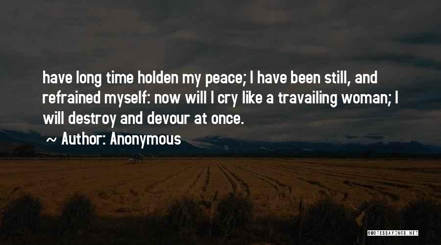 Anonymous Quotes: Have Long Time Holden My Peace; I Have Been Still, And Refrained Myself: Now Will I Cry Like A Travailing