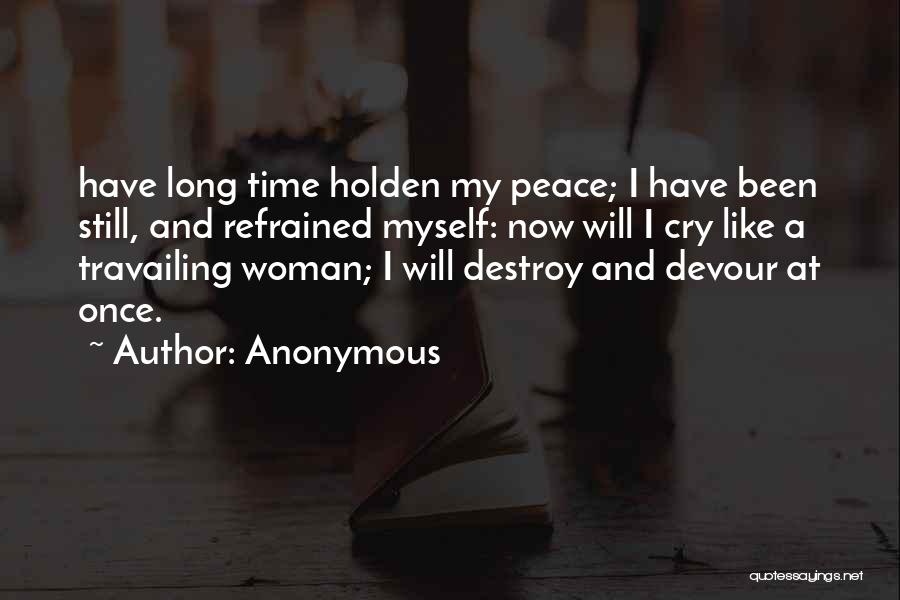 Anonymous Quotes: Have Long Time Holden My Peace; I Have Been Still, And Refrained Myself: Now Will I Cry Like A Travailing