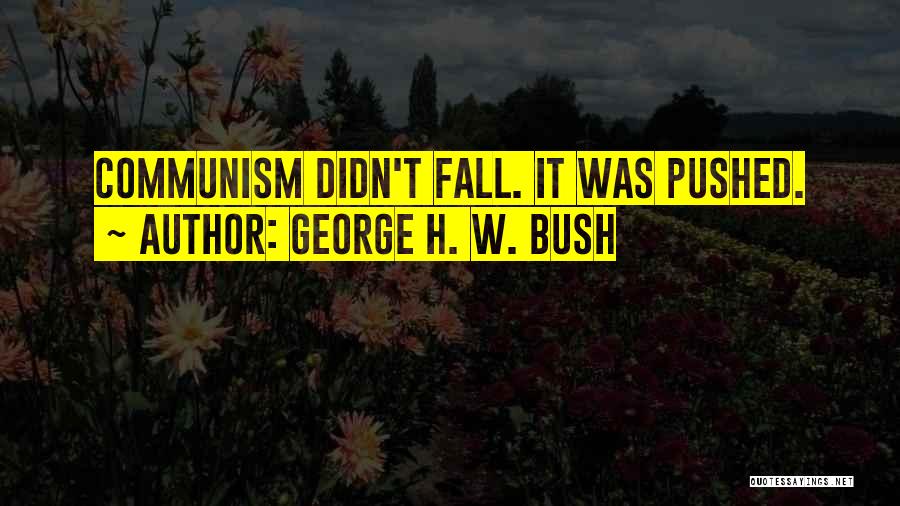 George H. W. Bush Quotes: Communism Didn't Fall. It Was Pushed.