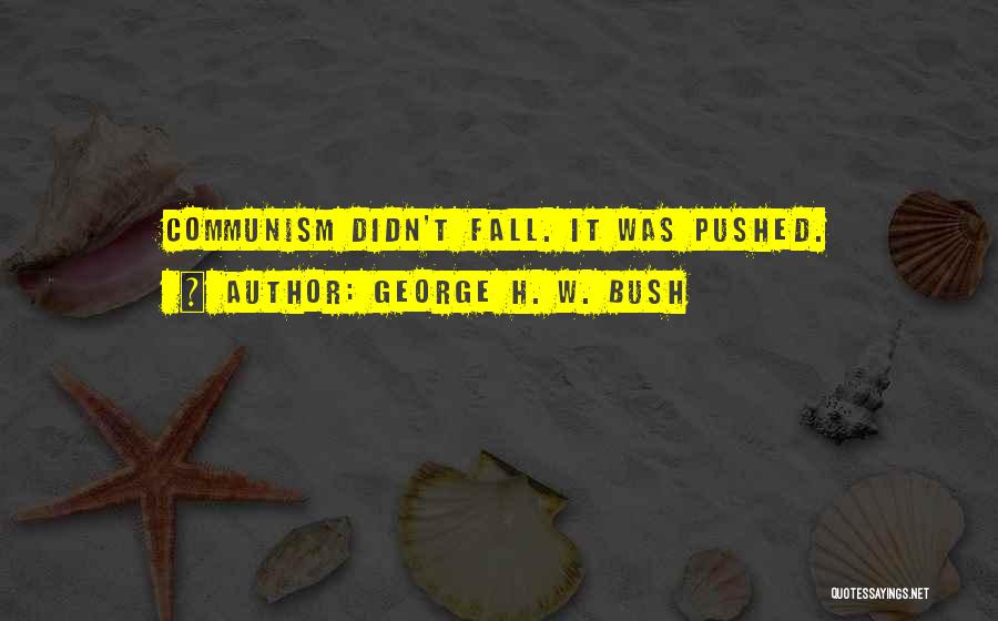 George H. W. Bush Quotes: Communism Didn't Fall. It Was Pushed.