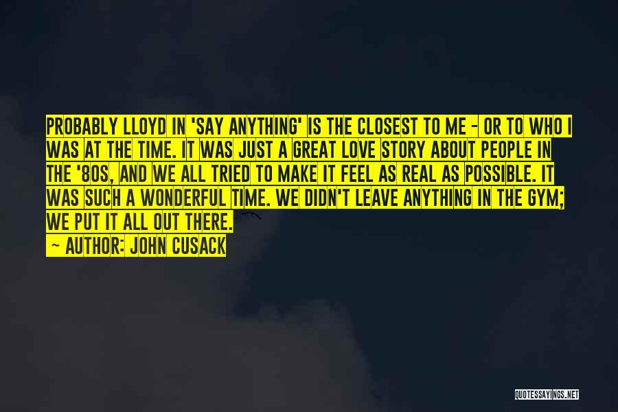 John Cusack Quotes: Probably Lloyd In 'say Anything' Is The Closest To Me - Or To Who I Was At The Time. It