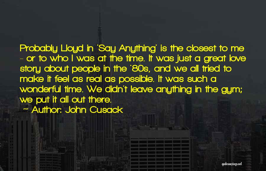 John Cusack Quotes: Probably Lloyd In 'say Anything' Is The Closest To Me - Or To Who I Was At The Time. It