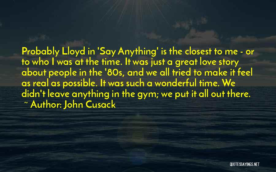 John Cusack Quotes: Probably Lloyd In 'say Anything' Is The Closest To Me - Or To Who I Was At The Time. It