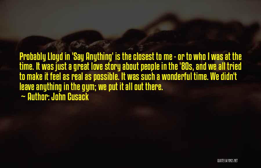 John Cusack Quotes: Probably Lloyd In 'say Anything' Is The Closest To Me - Or To Who I Was At The Time. It