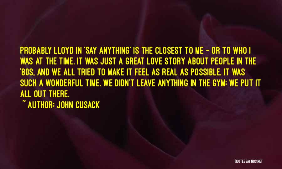 John Cusack Quotes: Probably Lloyd In 'say Anything' Is The Closest To Me - Or To Who I Was At The Time. It