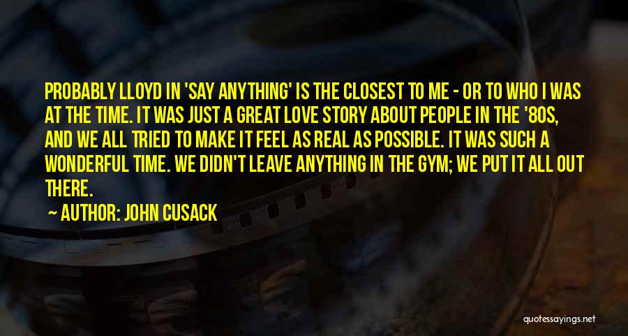 John Cusack Quotes: Probably Lloyd In 'say Anything' Is The Closest To Me - Or To Who I Was At The Time. It