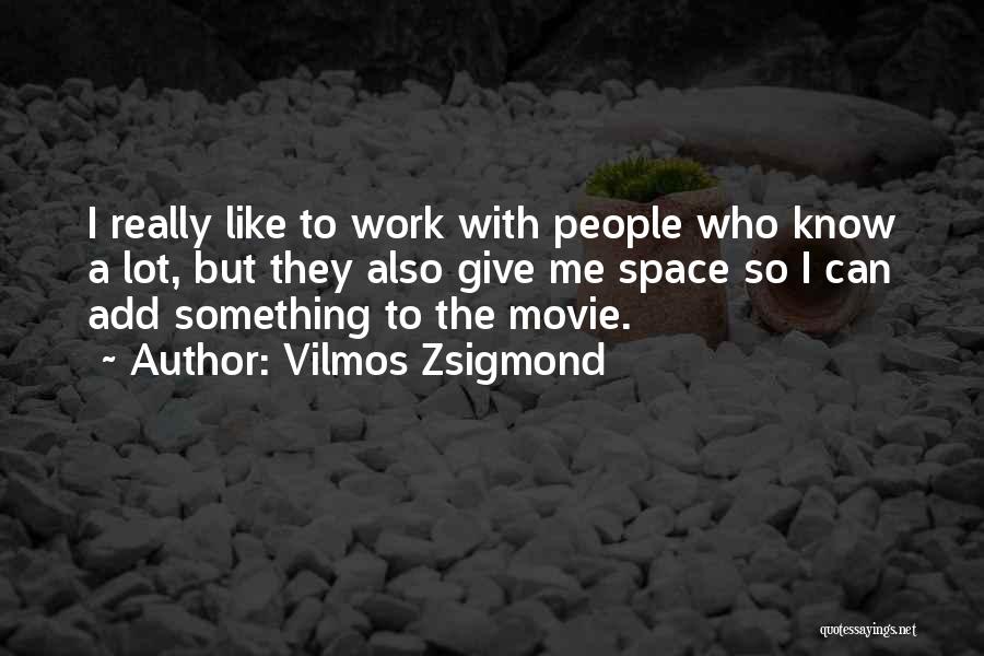 Vilmos Zsigmond Quotes: I Really Like To Work With People Who Know A Lot, But They Also Give Me Space So I Can