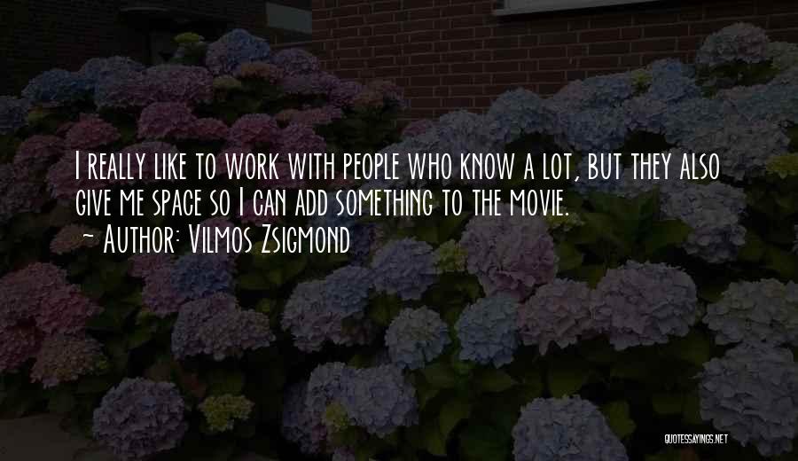 Vilmos Zsigmond Quotes: I Really Like To Work With People Who Know A Lot, But They Also Give Me Space So I Can