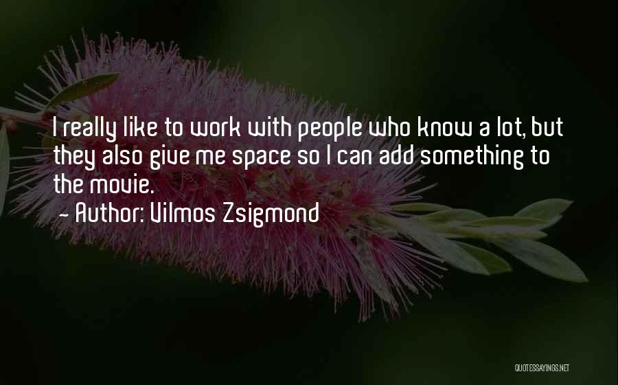 Vilmos Zsigmond Quotes: I Really Like To Work With People Who Know A Lot, But They Also Give Me Space So I Can