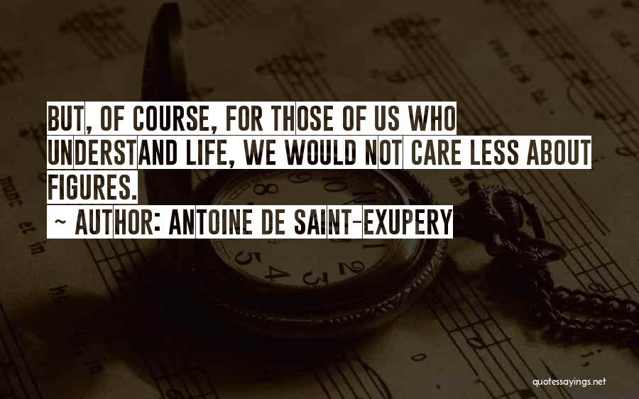 Antoine De Saint-Exupery Quotes: But, Of Course, For Those Of Us Who Understand Life, We Would Not Care Less About Figures.
