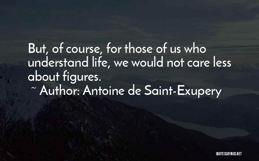 Antoine De Saint-Exupery Quotes: But, Of Course, For Those Of Us Who Understand Life, We Would Not Care Less About Figures.