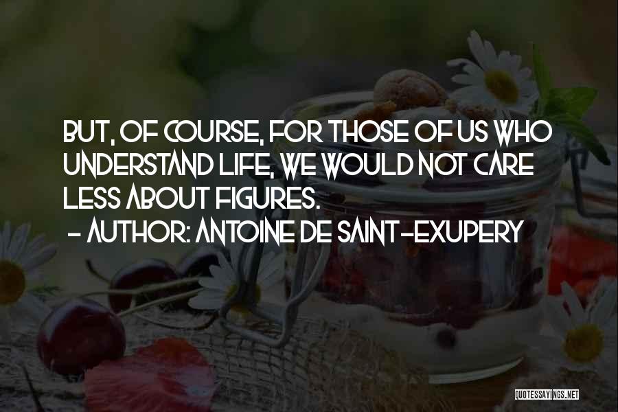 Antoine De Saint-Exupery Quotes: But, Of Course, For Those Of Us Who Understand Life, We Would Not Care Less About Figures.