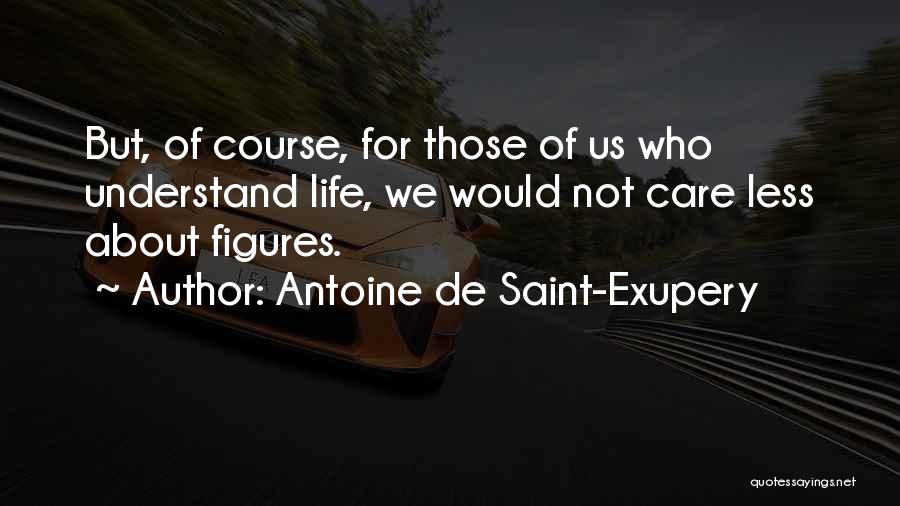 Antoine De Saint-Exupery Quotes: But, Of Course, For Those Of Us Who Understand Life, We Would Not Care Less About Figures.