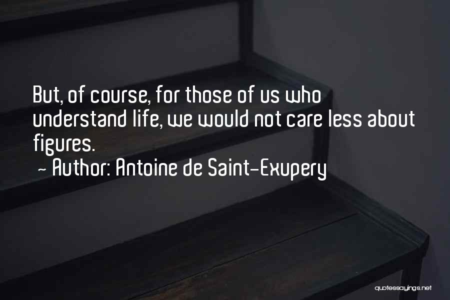 Antoine De Saint-Exupery Quotes: But, Of Course, For Those Of Us Who Understand Life, We Would Not Care Less About Figures.