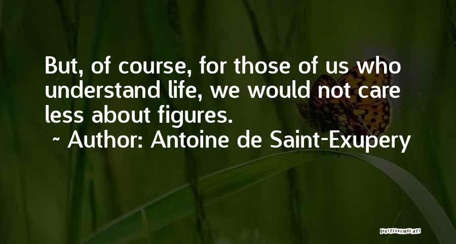 Antoine De Saint-Exupery Quotes: But, Of Course, For Those Of Us Who Understand Life, We Would Not Care Less About Figures.