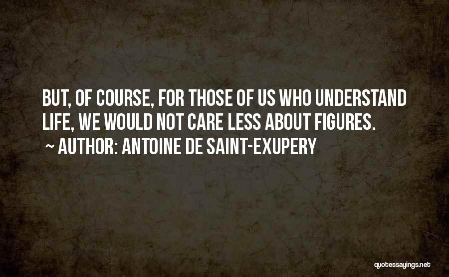 Antoine De Saint-Exupery Quotes: But, Of Course, For Those Of Us Who Understand Life, We Would Not Care Less About Figures.