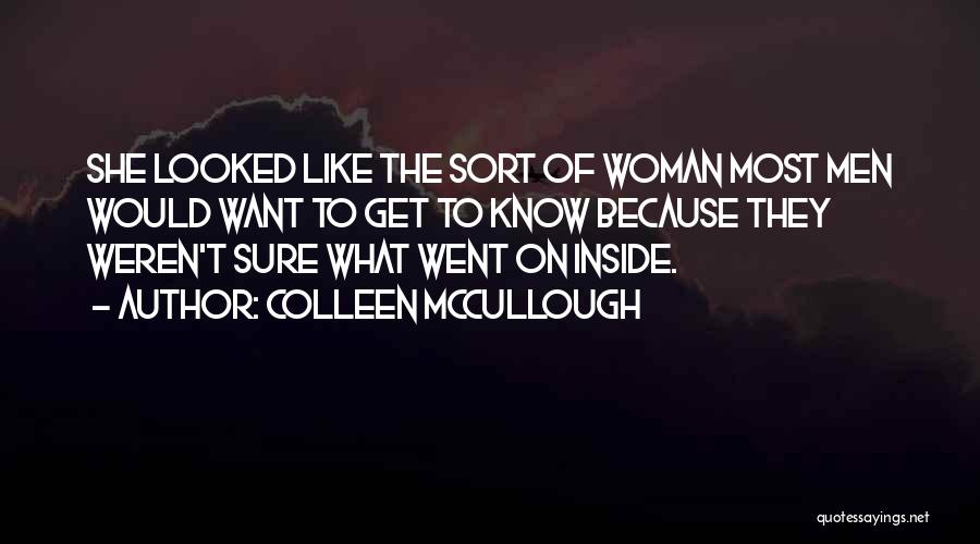 Colleen McCullough Quotes: She Looked Like The Sort Of Woman Most Men Would Want To Get To Know Because They Weren't Sure What