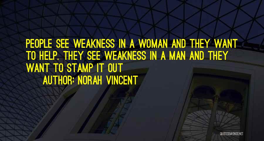 Norah Vincent Quotes: People See Weakness In A Woman And They Want To Help. They See Weakness In A Man And They Want