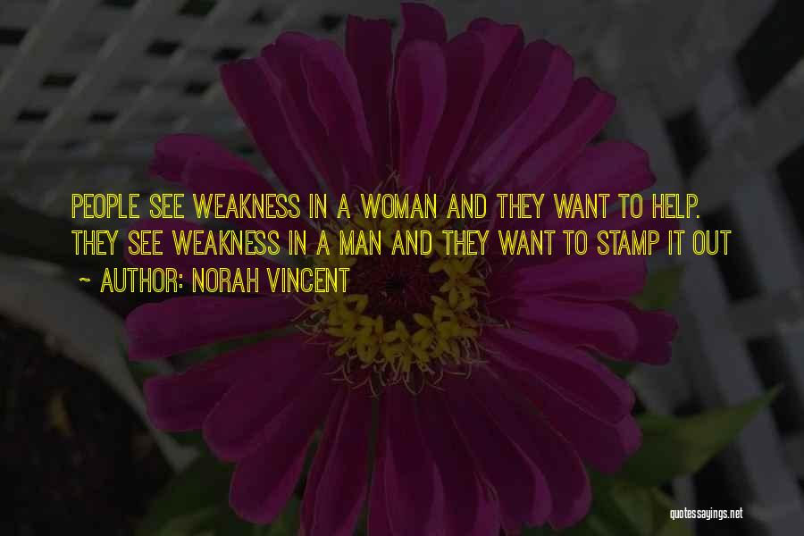 Norah Vincent Quotes: People See Weakness In A Woman And They Want To Help. They See Weakness In A Man And They Want