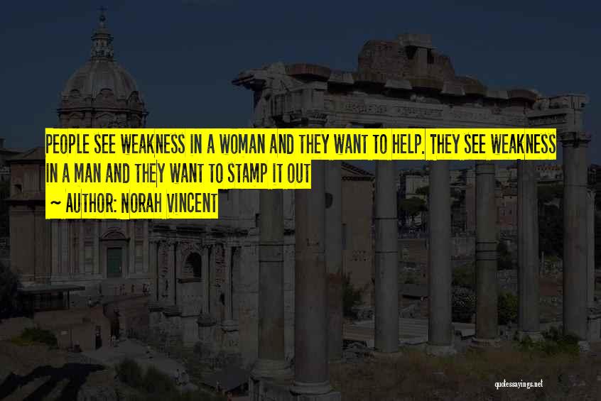 Norah Vincent Quotes: People See Weakness In A Woman And They Want To Help. They See Weakness In A Man And They Want