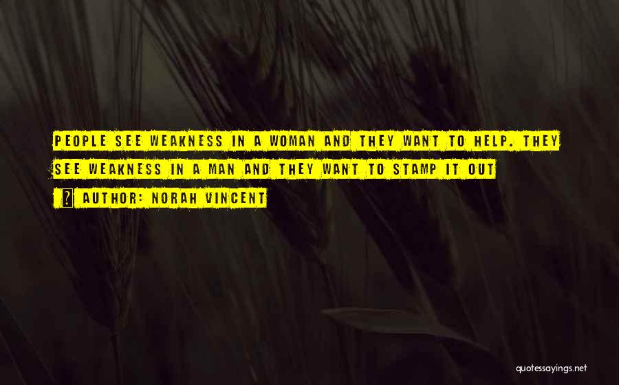 Norah Vincent Quotes: People See Weakness In A Woman And They Want To Help. They See Weakness In A Man And They Want
