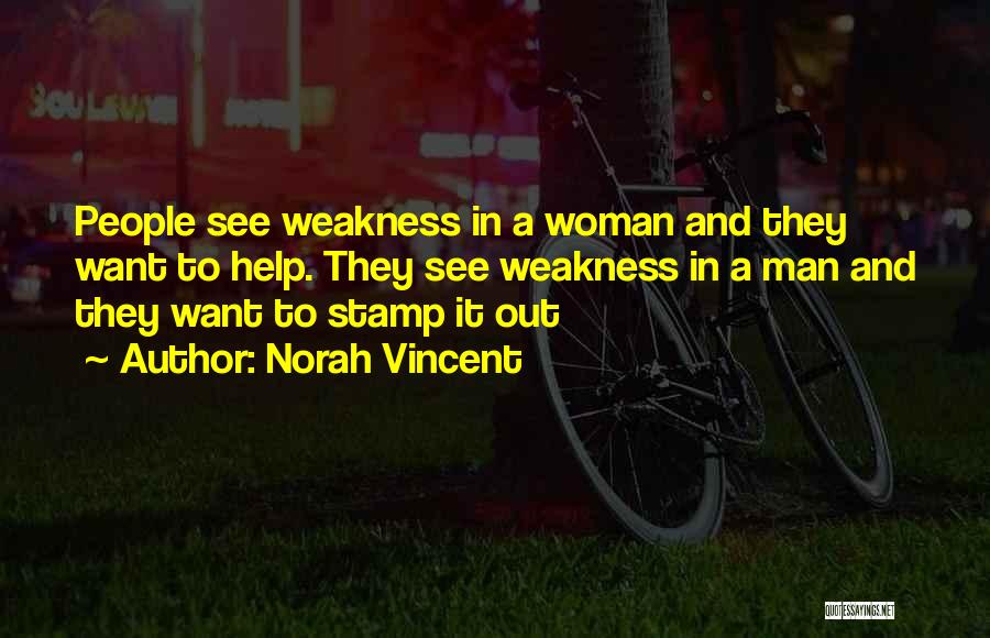Norah Vincent Quotes: People See Weakness In A Woman And They Want To Help. They See Weakness In A Man And They Want