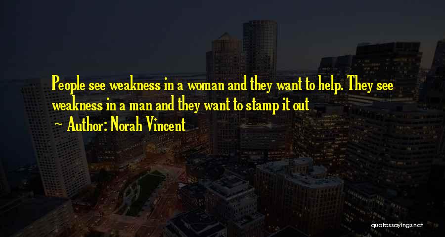 Norah Vincent Quotes: People See Weakness In A Woman And They Want To Help. They See Weakness In A Man And They Want