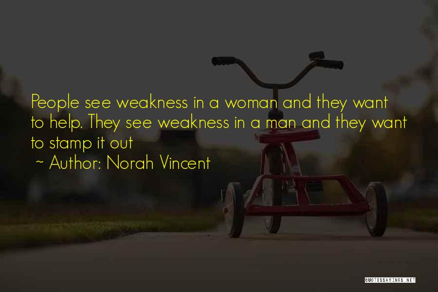 Norah Vincent Quotes: People See Weakness In A Woman And They Want To Help. They See Weakness In A Man And They Want