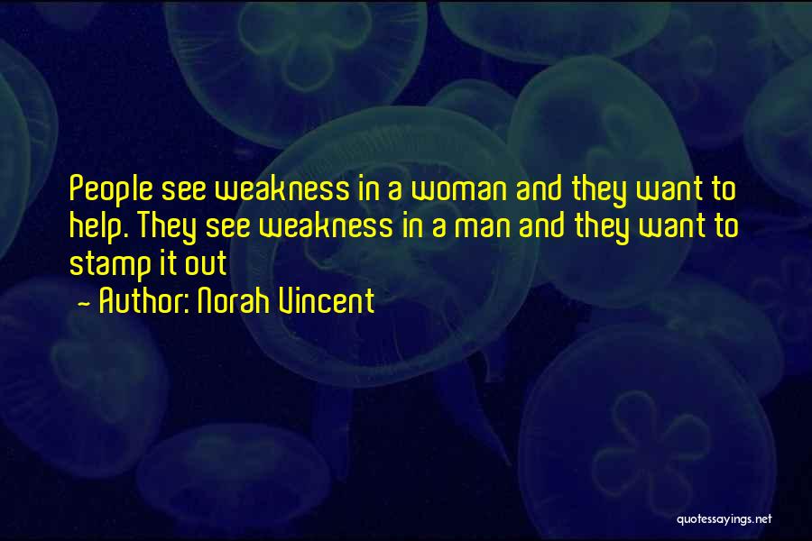 Norah Vincent Quotes: People See Weakness In A Woman And They Want To Help. They See Weakness In A Man And They Want