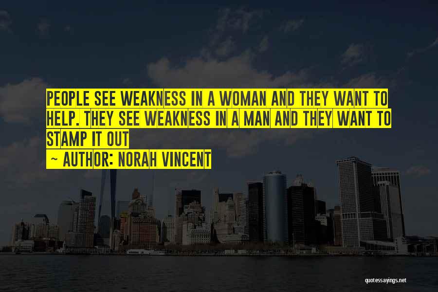 Norah Vincent Quotes: People See Weakness In A Woman And They Want To Help. They See Weakness In A Man And They Want