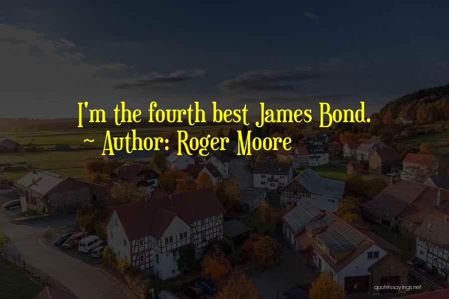 Roger Moore Quotes: I'm The Fourth Best James Bond.