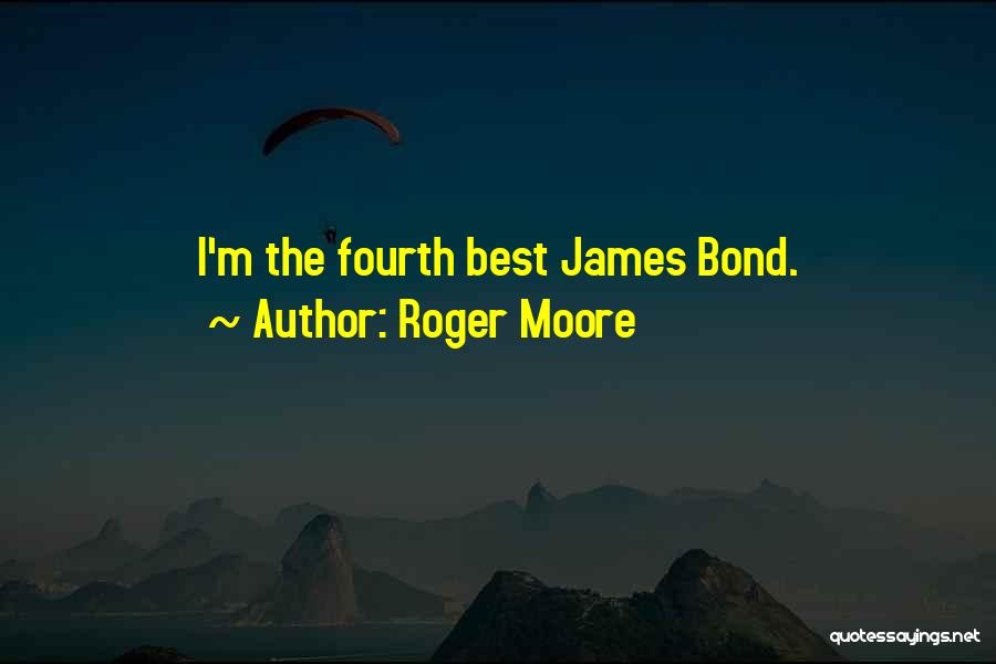Roger Moore Quotes: I'm The Fourth Best James Bond.