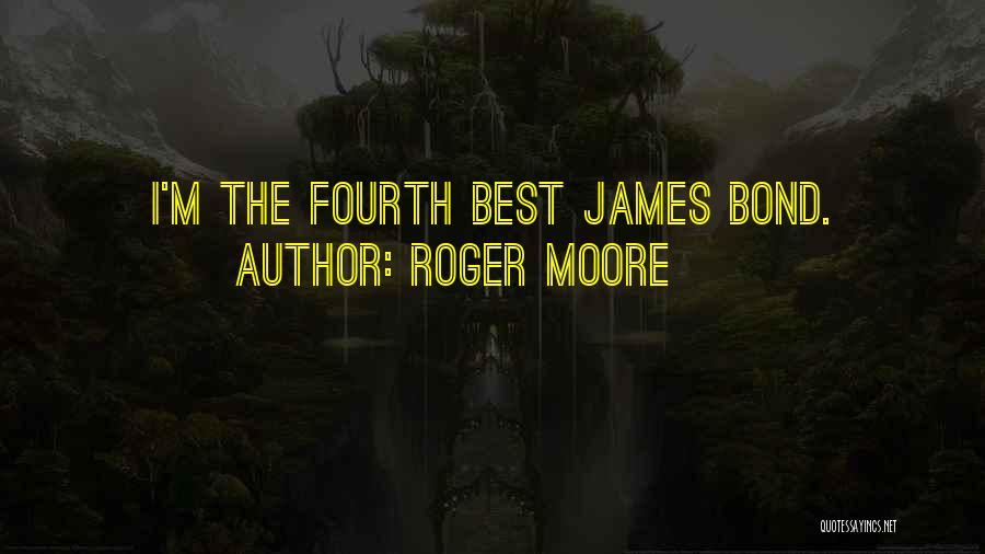 Roger Moore Quotes: I'm The Fourth Best James Bond.