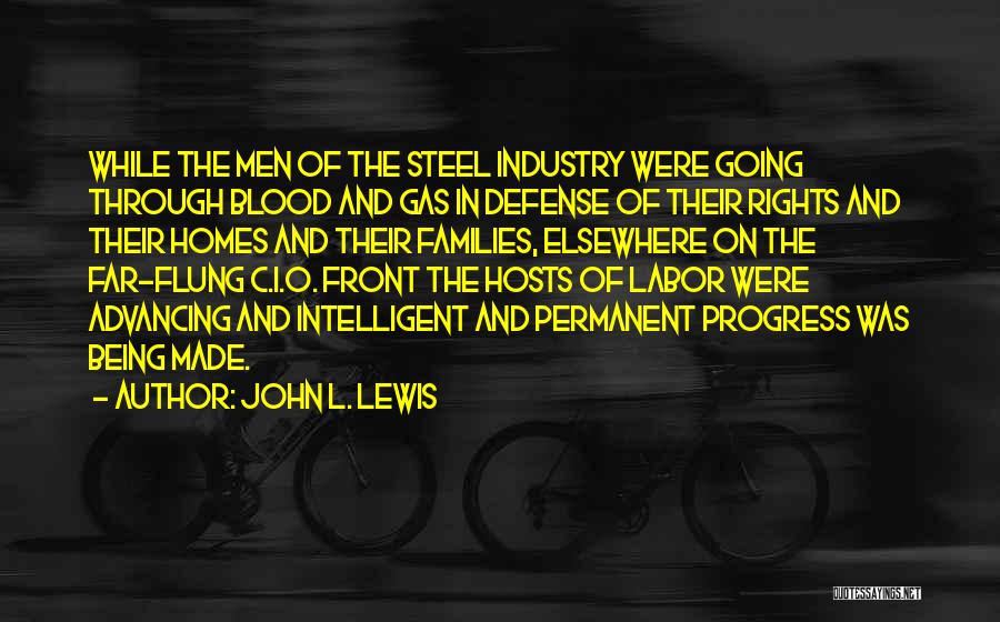 John L. Lewis Quotes: While The Men Of The Steel Industry Were Going Through Blood And Gas In Defense Of Their Rights And Their