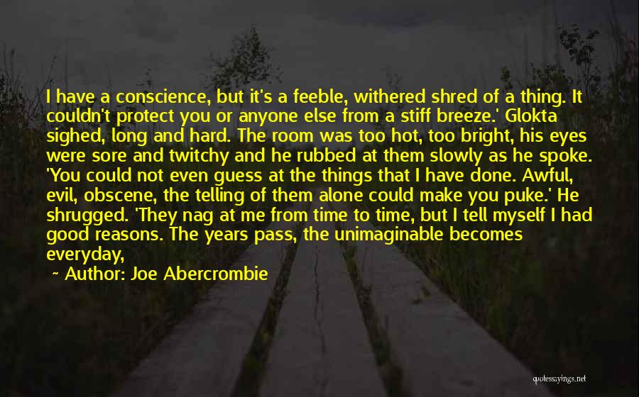 Joe Abercrombie Quotes: I Have A Conscience, But It's A Feeble, Withered Shred Of A Thing. It Couldn't Protect You Or Anyone Else