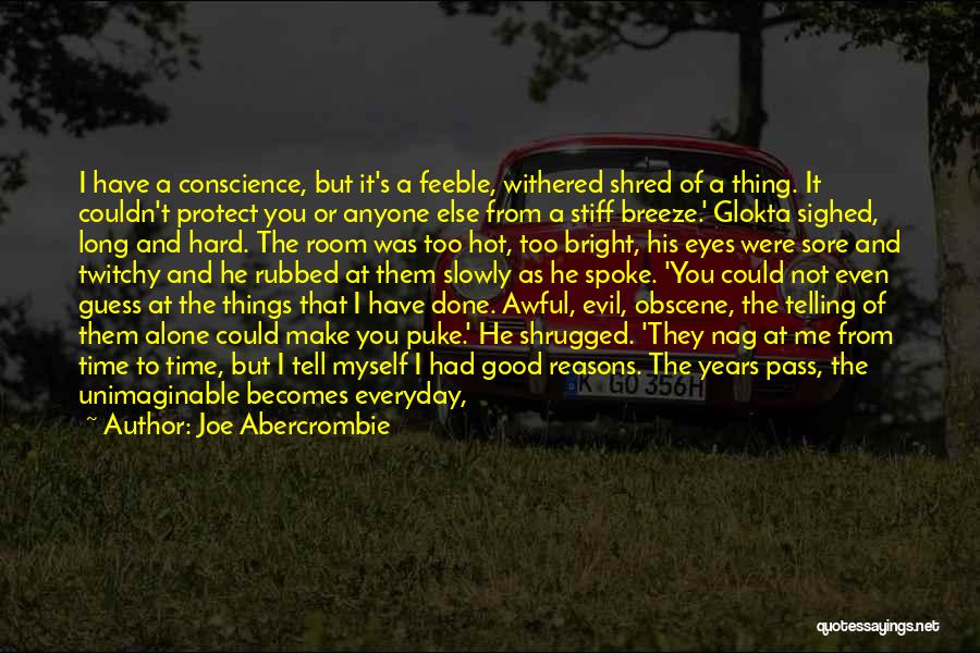 Joe Abercrombie Quotes: I Have A Conscience, But It's A Feeble, Withered Shred Of A Thing. It Couldn't Protect You Or Anyone Else