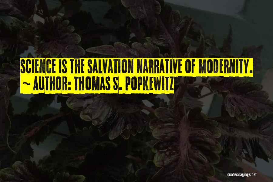 Thomas S. Popkewitz Quotes: Science Is The Salvation Narrative Of Modernity.