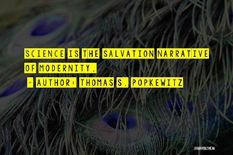 Thomas S. Popkewitz Quotes: Science Is The Salvation Narrative Of Modernity.