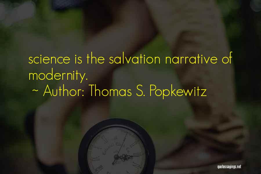 Thomas S. Popkewitz Quotes: Science Is The Salvation Narrative Of Modernity.