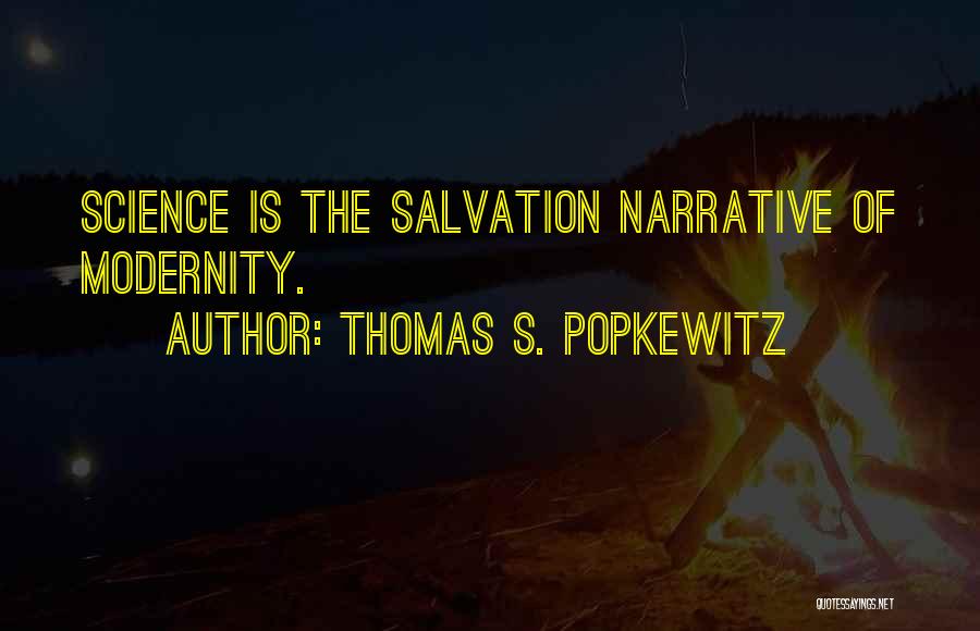 Thomas S. Popkewitz Quotes: Science Is The Salvation Narrative Of Modernity.