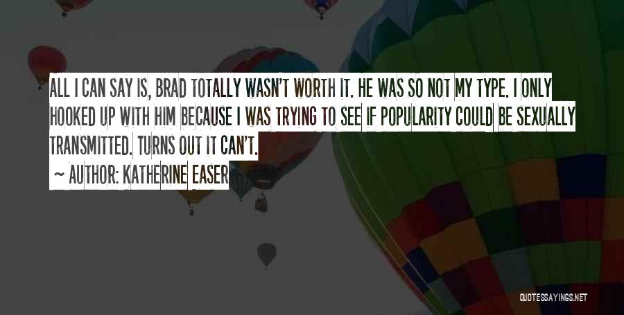 Katherine Easer Quotes: All I Can Say Is, Brad Totally Wasn't Worth It. He Was So Not My Type. I Only Hooked Up