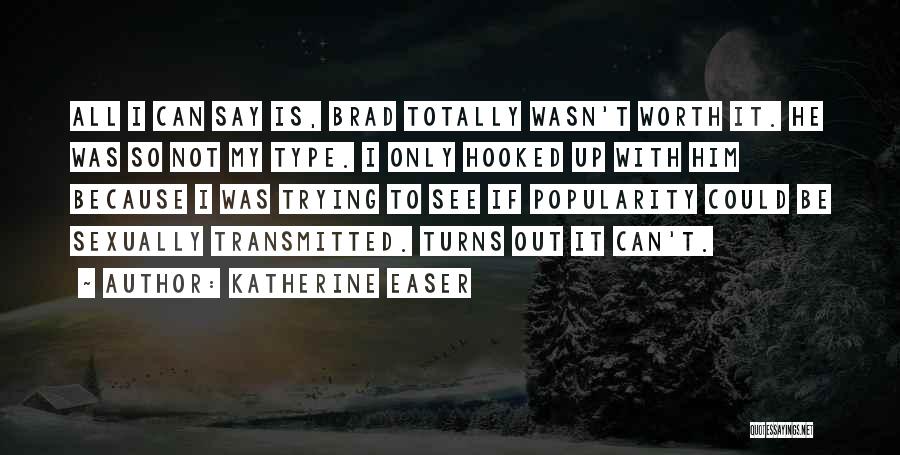 Katherine Easer Quotes: All I Can Say Is, Brad Totally Wasn't Worth It. He Was So Not My Type. I Only Hooked Up