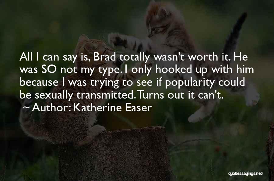 Katherine Easer Quotes: All I Can Say Is, Brad Totally Wasn't Worth It. He Was So Not My Type. I Only Hooked Up