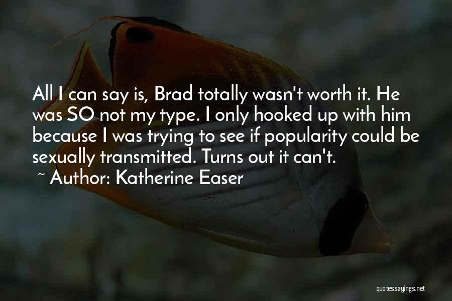 Katherine Easer Quotes: All I Can Say Is, Brad Totally Wasn't Worth It. He Was So Not My Type. I Only Hooked Up