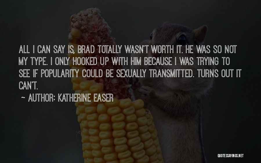 Katherine Easer Quotes: All I Can Say Is, Brad Totally Wasn't Worth It. He Was So Not My Type. I Only Hooked Up