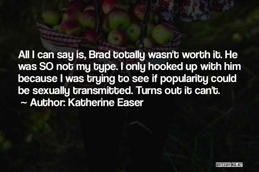 Katherine Easer Quotes: All I Can Say Is, Brad Totally Wasn't Worth It. He Was So Not My Type. I Only Hooked Up