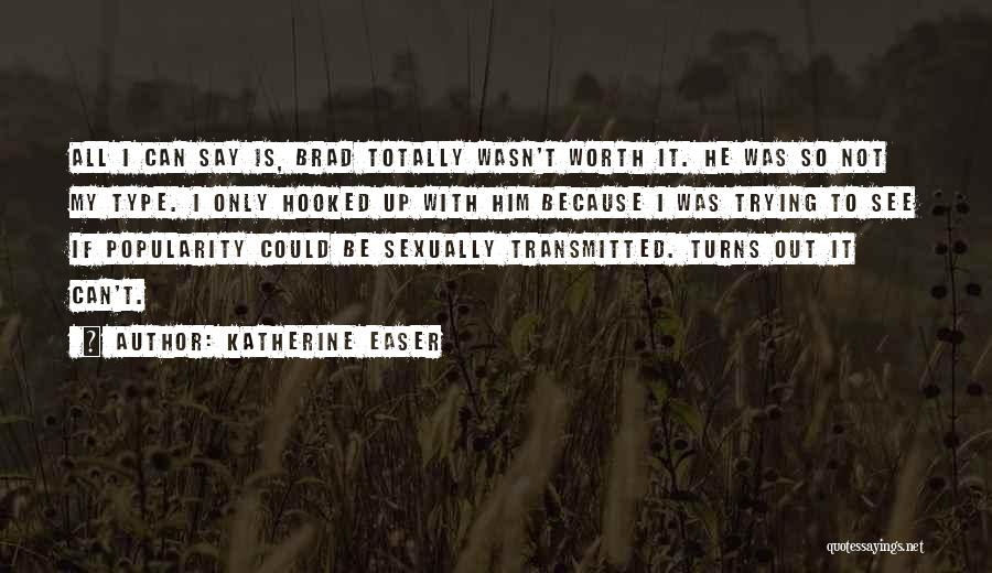 Katherine Easer Quotes: All I Can Say Is, Brad Totally Wasn't Worth It. He Was So Not My Type. I Only Hooked Up