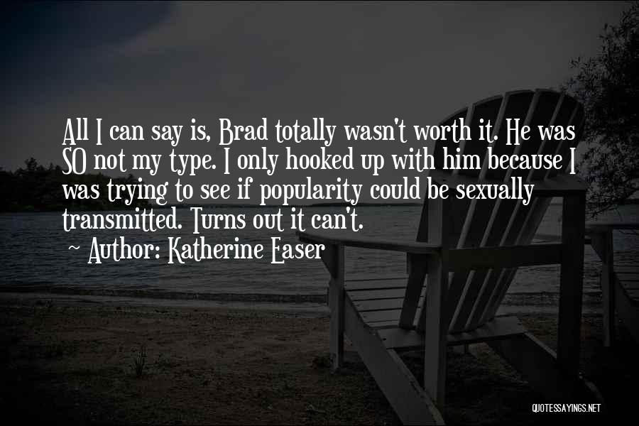 Katherine Easer Quotes: All I Can Say Is, Brad Totally Wasn't Worth It. He Was So Not My Type. I Only Hooked Up