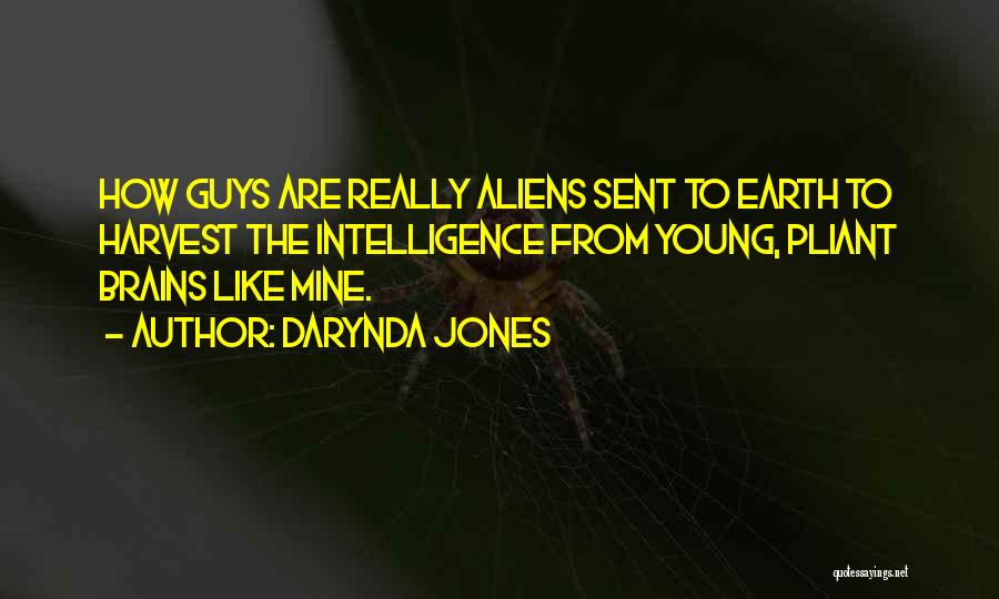 Darynda Jones Quotes: How Guys Are Really Aliens Sent To Earth To Harvest The Intelligence From Young, Pliant Brains Like Mine.